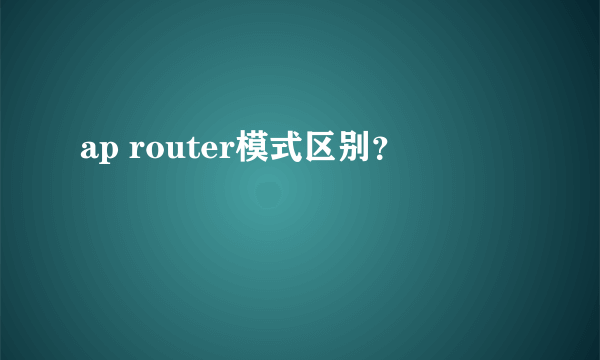 ap router模式区别？