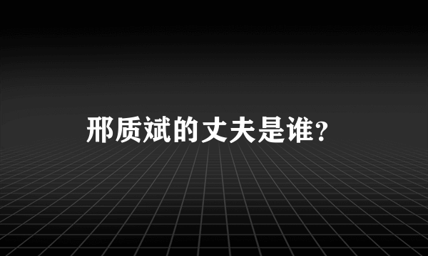 邢质斌的丈夫是谁？
