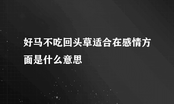 好马不吃回头草适合在感情方面是什么意思