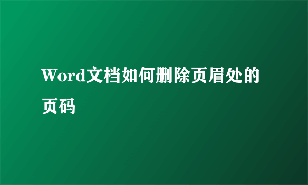 Word文档如何删除页眉处的页码