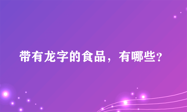 带有龙字的食品，有哪些？