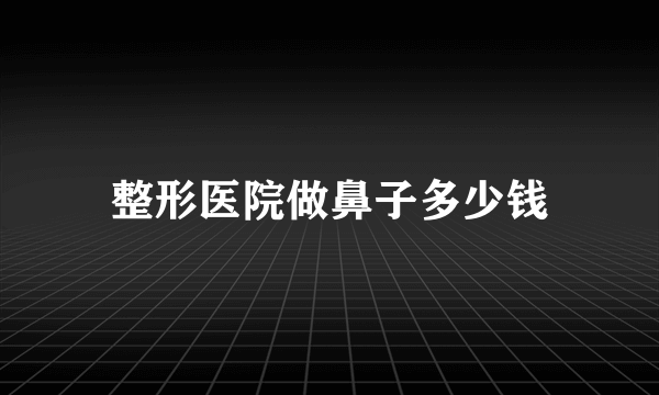 整形医院做鼻子多少钱