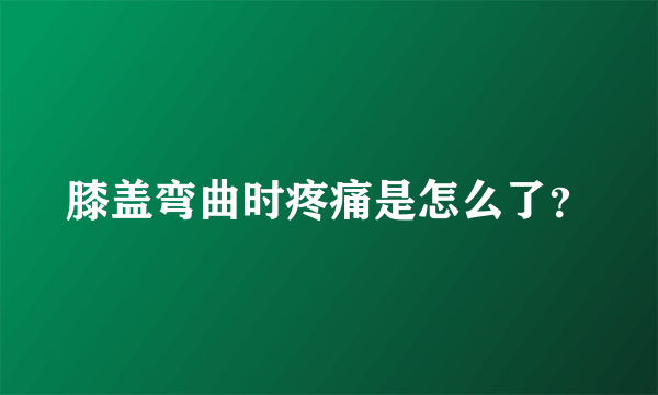 膝盖弯曲时疼痛是怎么了？