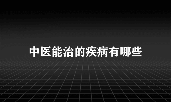 中医能治的疾病有哪些