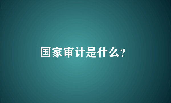 国家审计是什么？