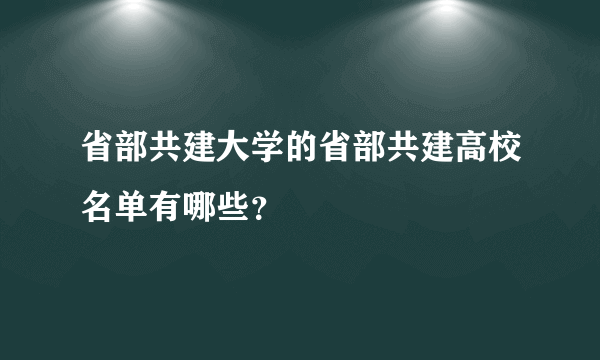 省部共建大学的省部共建高校名单有哪些？