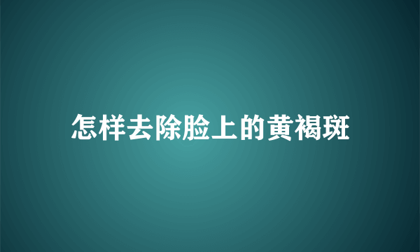 怎样去除脸上的黄褐斑
