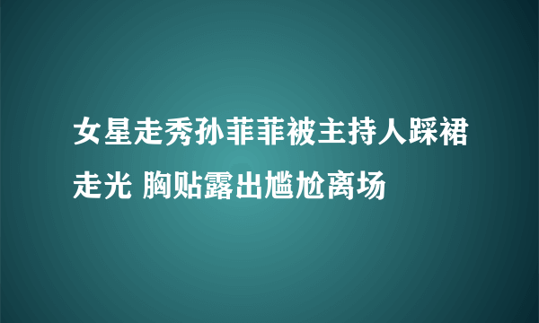 女星走秀孙菲菲被主持人踩裙走光 胸贴露出尴尬离场