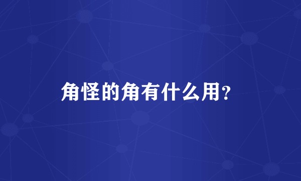 角怪的角有什么用？