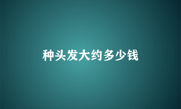 种头发大约多少钱