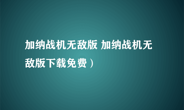加纳战机无敌版 加纳战机无敌版下载免费）