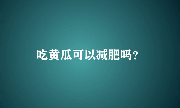 吃黄瓜可以减肥吗？