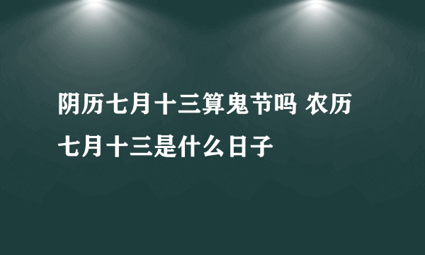 阴历七月十三算鬼节吗 农历七月十三是什么日子