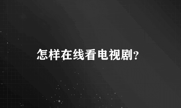 怎样在线看电视剧？