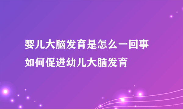 婴儿大脑发育是怎么一回事 如何促进幼儿大脑发育