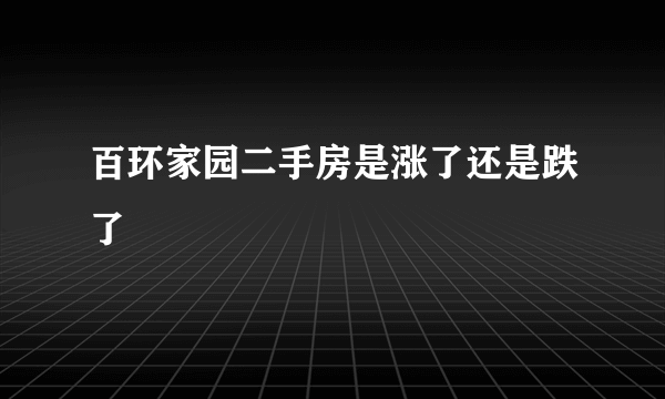 百环家园二手房是涨了还是跌了