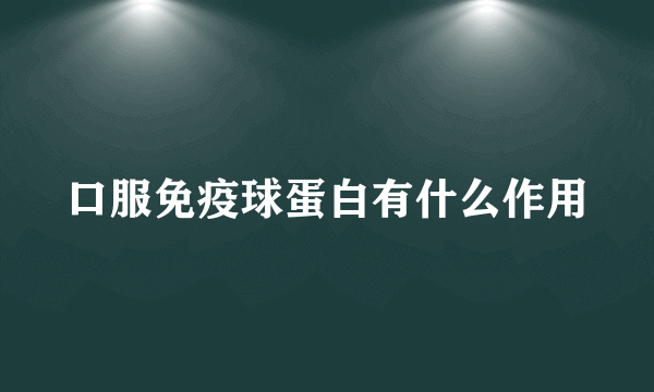 口服免疫球蛋白有什么作用