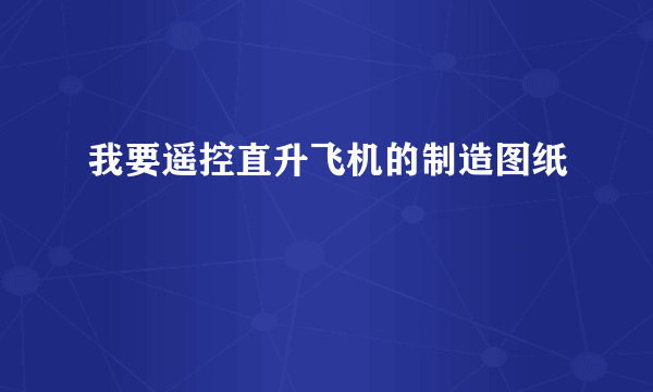 我要遥控直升飞机的制造图纸