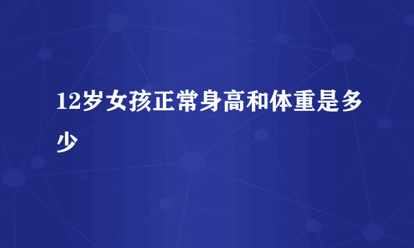 12岁女孩正常身高和体重是多少