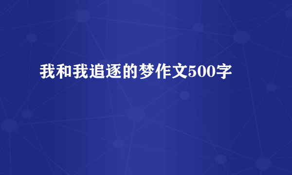 我和我追逐的梦作文500字