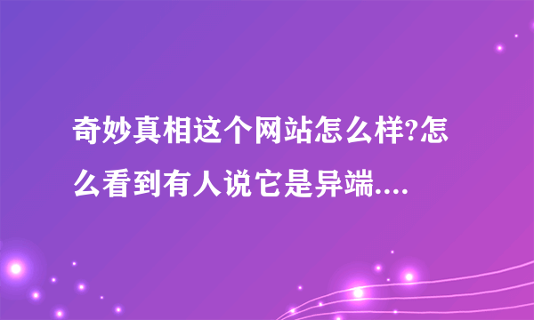 奇妙真相这个网站怎么样?怎么看到有人说它是异端....