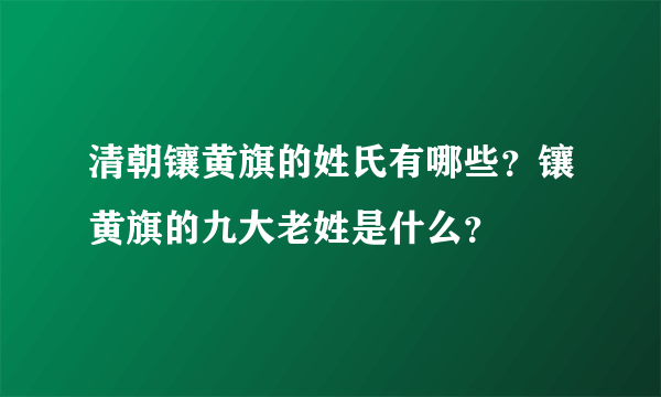 清朝镶黄旗的姓氏有哪些？镶黄旗的九大老姓是什么？