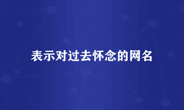 表示对过去怀念的网名