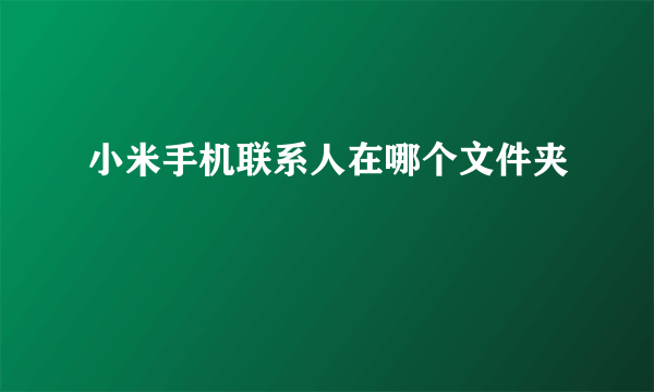 小米手机联系人在哪个文件夹