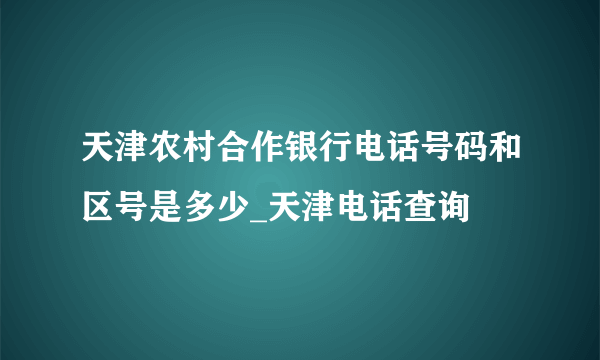 天津农村合作银行电话号码和区号是多少_天津电话查询