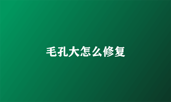 毛孔大怎么修复