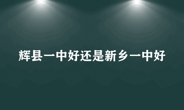 辉县一中好还是新乡一中好