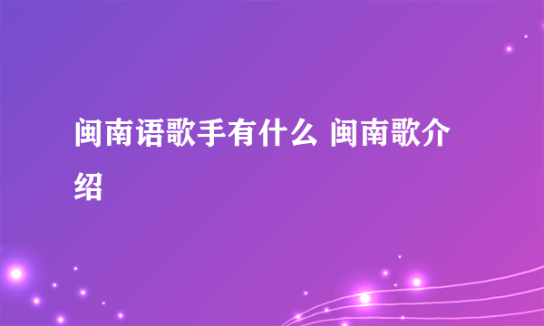 闽南语歌手有什么 闽南歌介绍