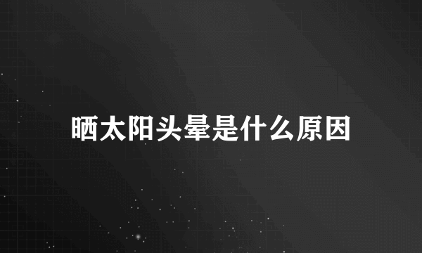 晒太阳头晕是什么原因
