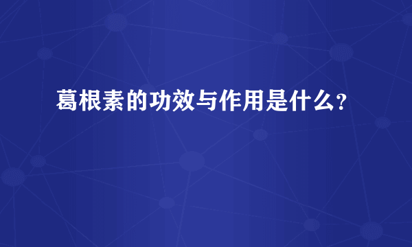 葛根素的功效与作用是什么？