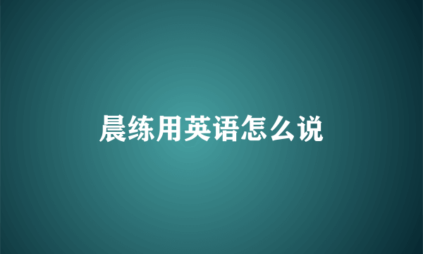 晨练用英语怎么说