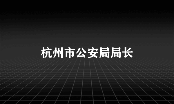 杭州市公安局局长