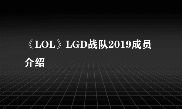 《LOL》LGD战队2019成员介绍