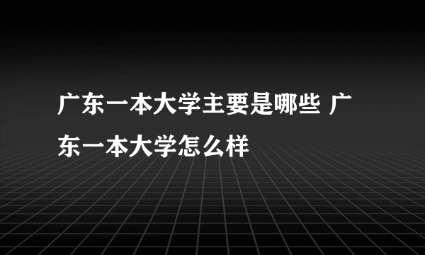 广东一本大学主要是哪些 广东一本大学怎么样