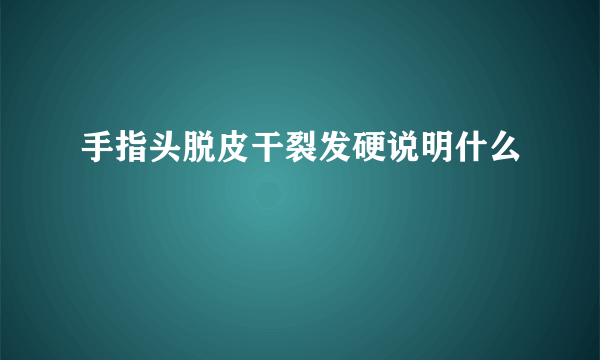 手指头脱皮干裂发硬说明什么