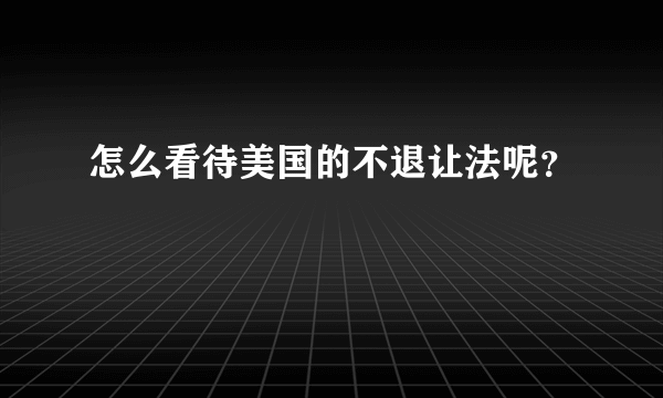 怎么看待美国的不退让法呢？