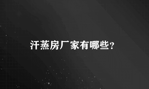 汗蒸房厂家有哪些？