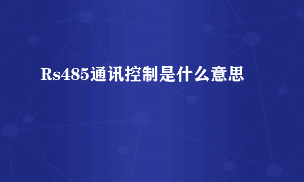 Rs485通讯控制是什么意思