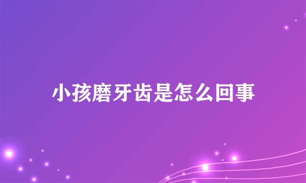 小孩磨牙齿是怎么回事