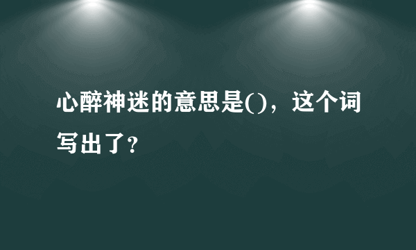 心醉神迷的意思是()，这个词写出了？