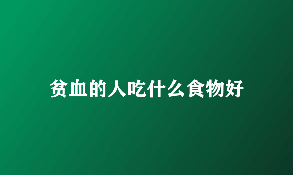 贫血的人吃什么食物好