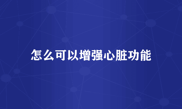 怎么可以增强心脏功能