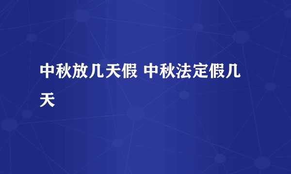 中秋放几天假 中秋法定假几天