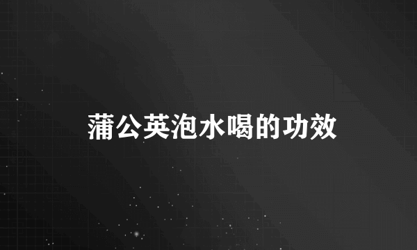  蒲公英泡水喝的功效