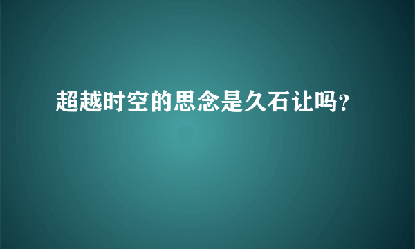 超越时空的思念是久石让吗？