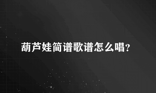 葫芦娃简谱歌谱怎么唱？